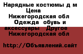 Нарядные костюмы д/м › Цена ­ 500 - Нижегородская обл. Одежда, обувь и аксессуары » Другое   . Нижегородская обл.